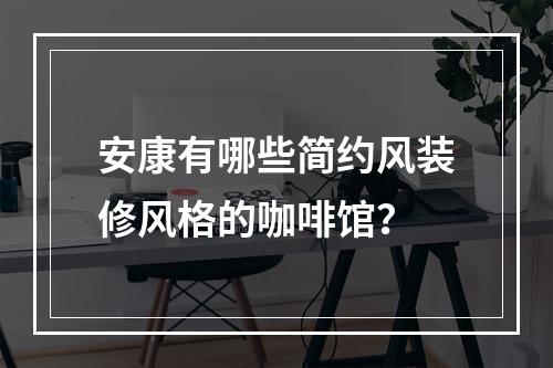 安康有哪些简约风装修风格的咖啡馆？