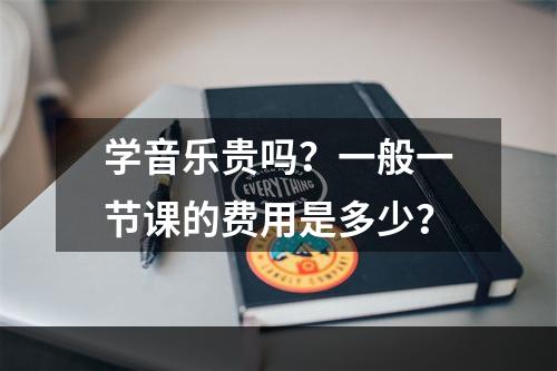 学音乐贵吗？一般一节课的费用是多少？