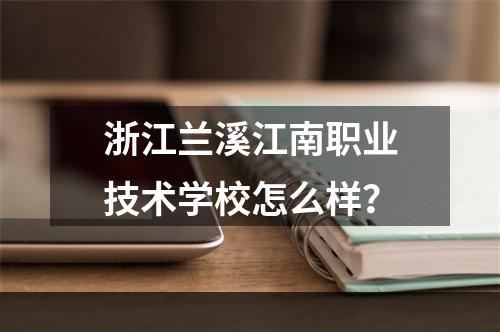 浙江兰溪江南职业技术学校怎么样？