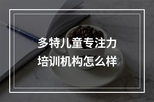 多特儿童专注力培训机构怎么样