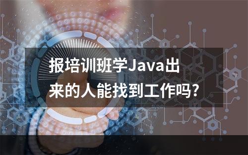 报培训班学Java出来的人能找到工作吗?