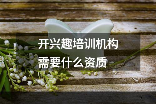 开兴趣培训机构需要什么资质