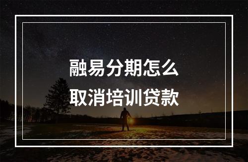 融易分期怎么取消培训贷款