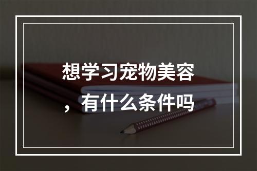 想学习宠物美容，有什么条件吗