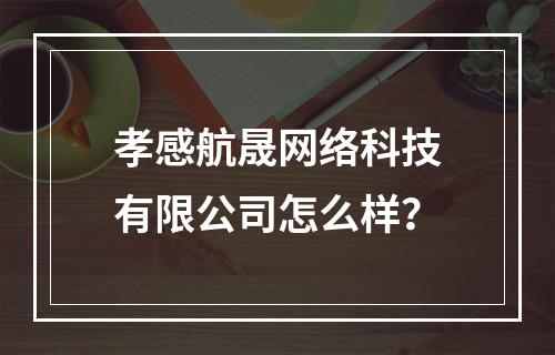 孝感航晟网络科技有限公司怎么样？