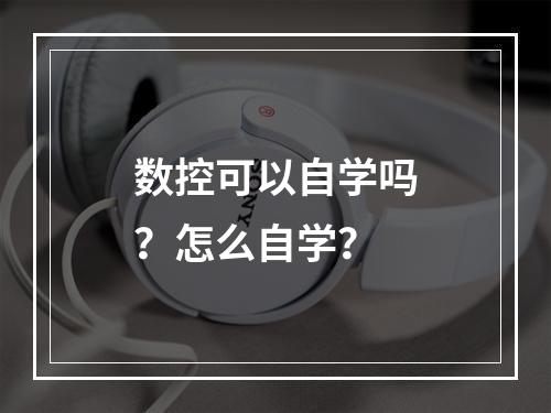 数控可以自学吗？怎么自学？