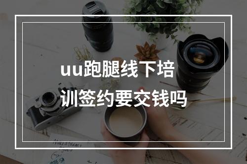 uu跑腿线下培训签约要交钱吗