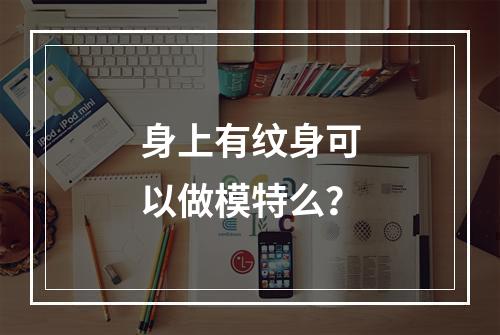 身上有纹身可以做模特么？