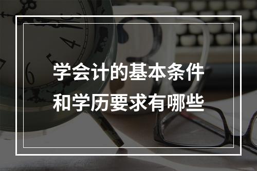 学会计的基本条件和学历要求有哪些