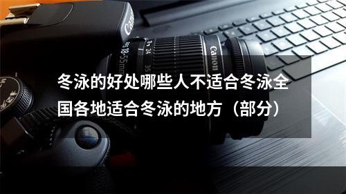 冬泳的好处哪些人不适合冬泳全国各地适合冬泳的地方（部分）