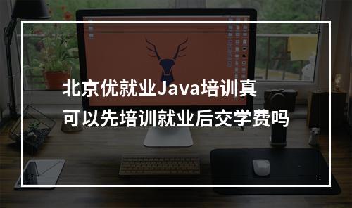 北京优就业Java培训真可以先培训就业后交学费吗