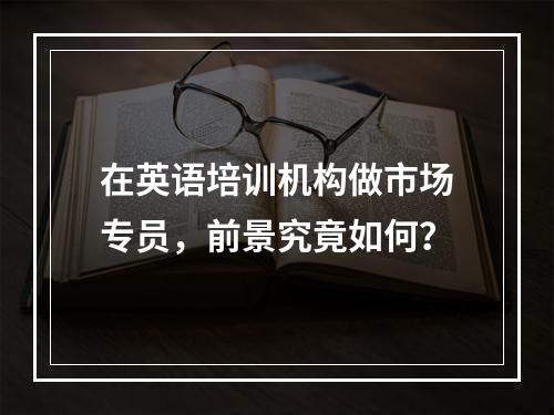 在英语培训机构做市场专员，前景究竟如何？