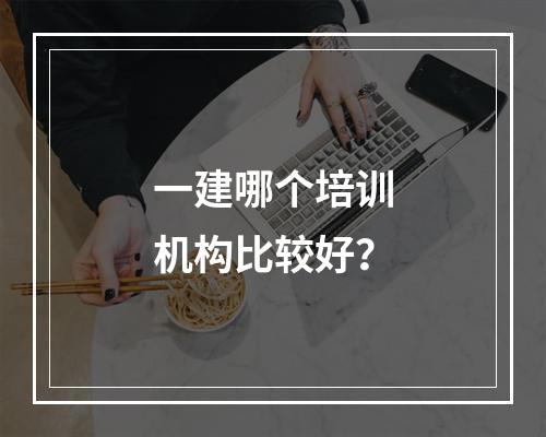 一建哪个培训机构比较好？