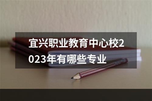 宜兴职业教育中心校2023年有哪些专业