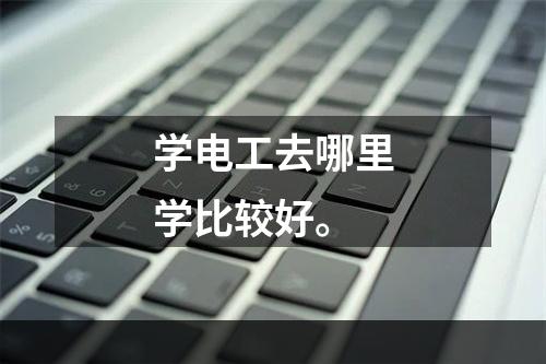 学电工去哪里学比较好。