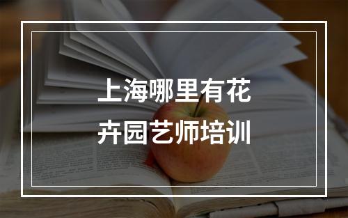 上海哪里有花卉园艺师培训