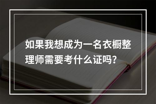 如果我想成为一名衣橱整理师需要考什么证吗？