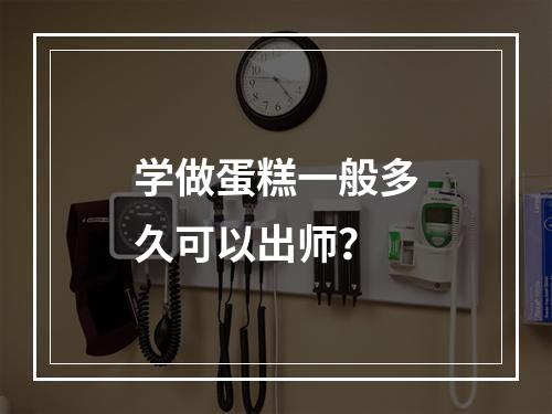 学做蛋糕一般多久可以出师？