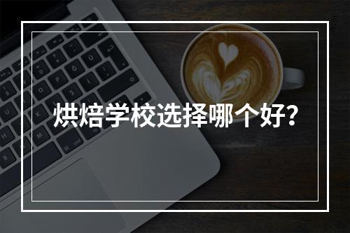 烘焙学校选择哪个好？