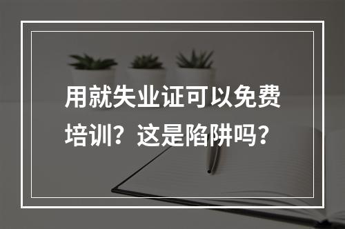 用就失业证可以免费培训？这是陷阱吗？