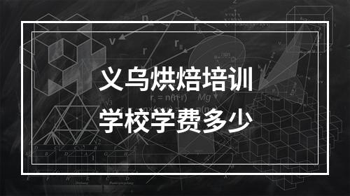 义乌烘焙培训学校学费多少