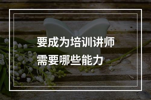 要成为培训讲师需要哪些能力