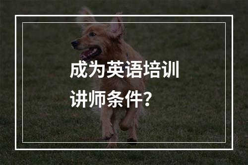 成为英语培训讲师条件？