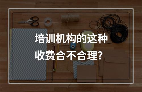 培训机构的这种收费合不合理？