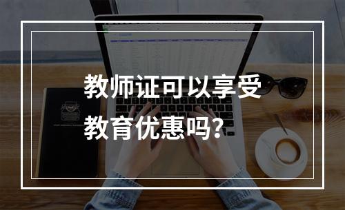 教师证可以享受教育优惠吗？