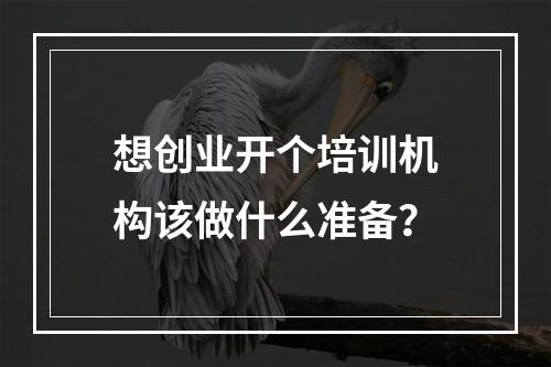 想创业开个培训机构该做什么准备？