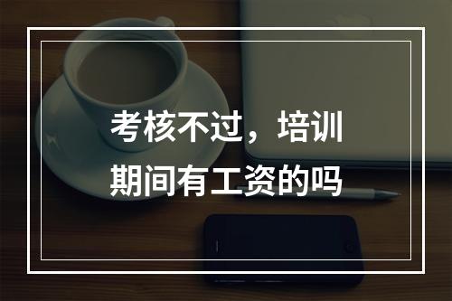 考核不过，培训期间有工资的吗