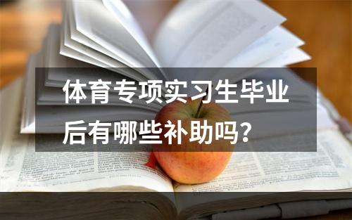 体育专项实习生毕业后有哪些补助吗？