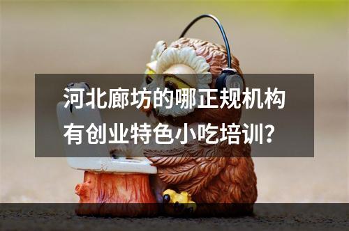 河北廊坊的哪正规机构有创业特色小吃培训？