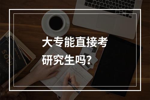 大专能直接考研究生吗？