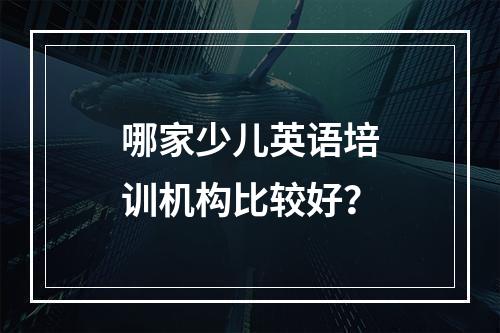 哪家少儿英语培训机构比较好？