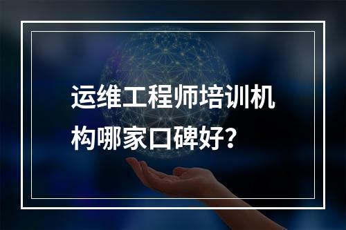 运维工程师培训机构哪家口碑好？