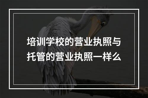 培训学校的营业执照与托管的营业执照一样么