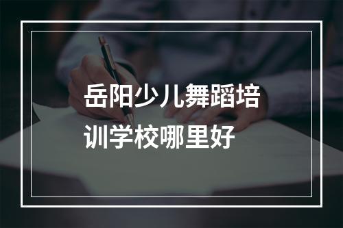 岳阳少儿舞蹈培训学校哪里好