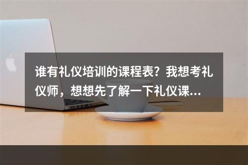 谁有礼仪培训的课程表？我想考礼仪师，想想先了解一下礼仪课程！