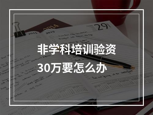 非学科培训验资30万要怎么办