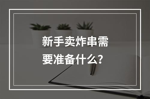 新手卖炸串需要准备什么？