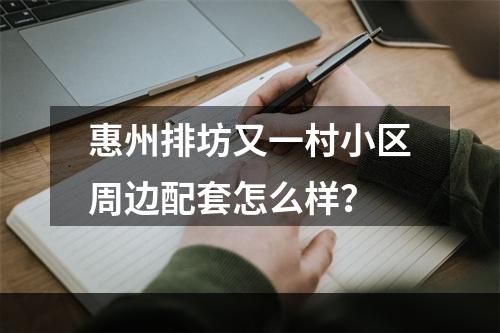 惠州排坊又一村小区周边配套怎么样？