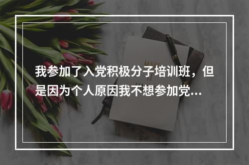 我参加了入党积极分子培训班，但是因为个人原因我不想参加党校结业考试，这样可以退出吗?会档案记过吗？