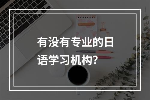 有没有专业的日语学习机构？