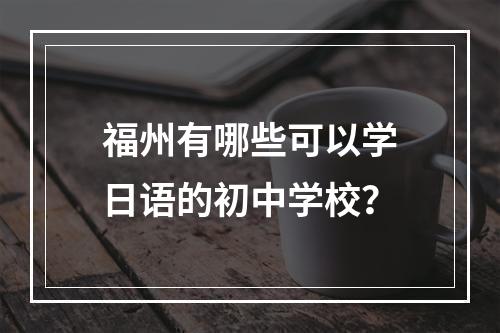 福州有哪些可以学日语的初中学校？