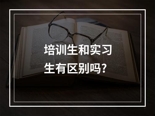 培训生和实习生有区别吗?