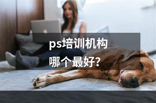 ps培训机构哪个最好？