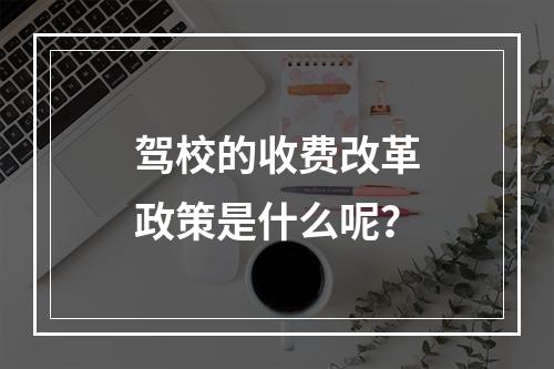 驾校的收费改革政策是什么呢？