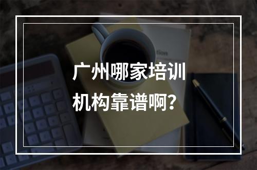 广州哪家培训机构靠谱啊？