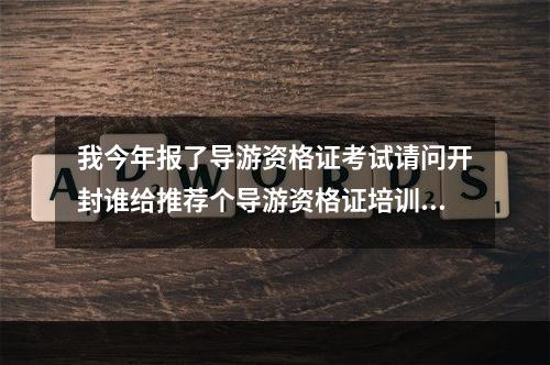 我今年报了导游资格证考试请问开封谁给推荐个导游资格证培训班吗？